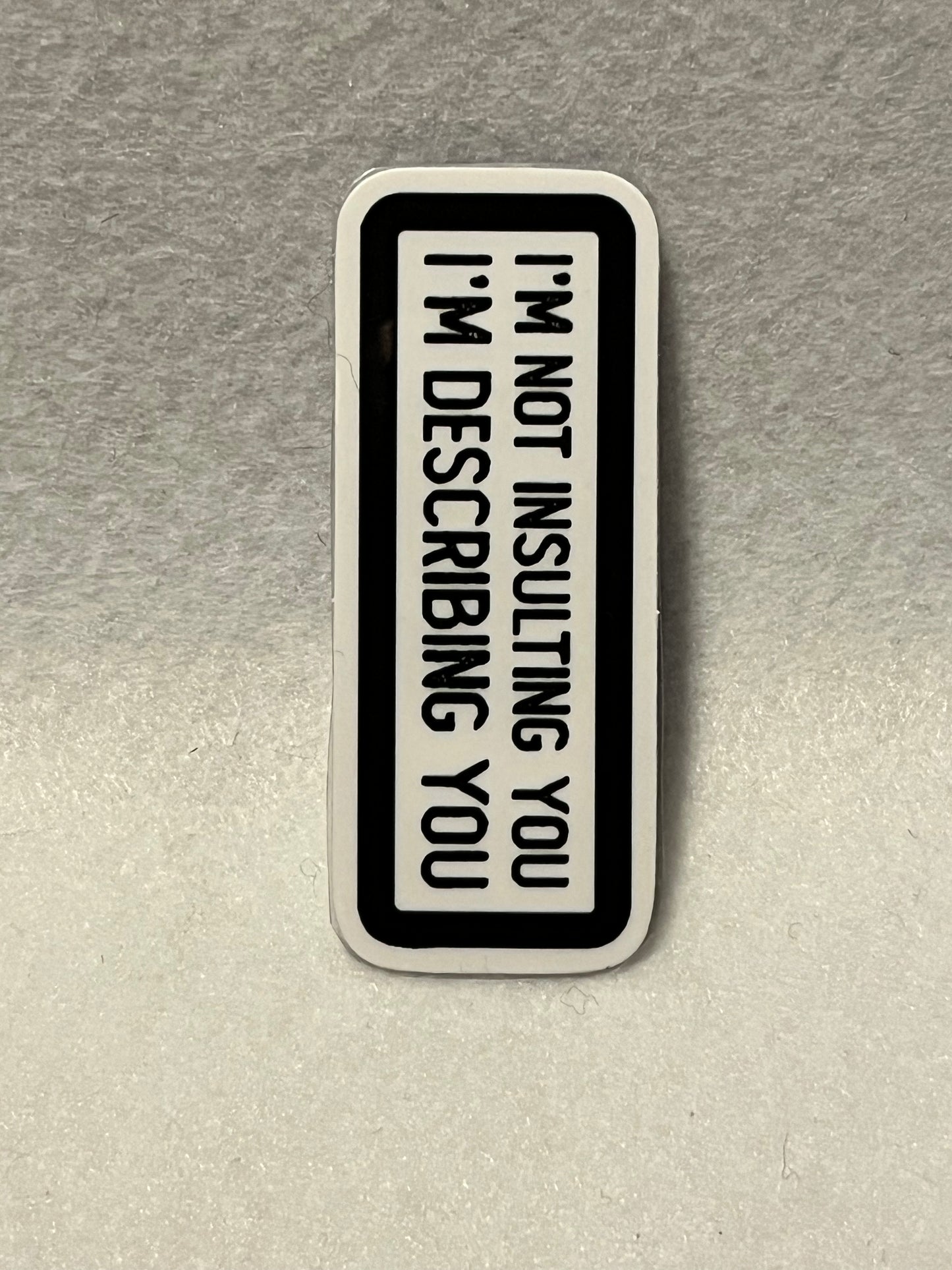 I’m not insulting you I’m describing you